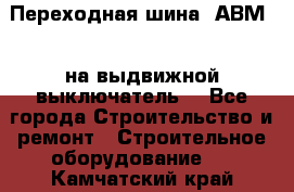 Переходная шина  АВМ20, на выдвижной выключатель. - Все города Строительство и ремонт » Строительное оборудование   . Камчатский край